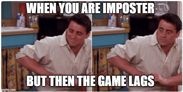 Joey from Friends | WHEN YOU ARE IMPOSTER; BUT THEN THE GAME LAGS | image tagged in joey from friends | made w/ Imgflip meme maker