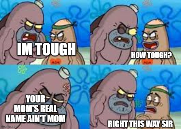 7 yo be like: |  IM TOUGH; HOW TOUGH? YOUR MOM'S REAL NAME AIN'T MOM; RIGHT THIS WAY SIR | image tagged in salty spatoon | made w/ Imgflip meme maker