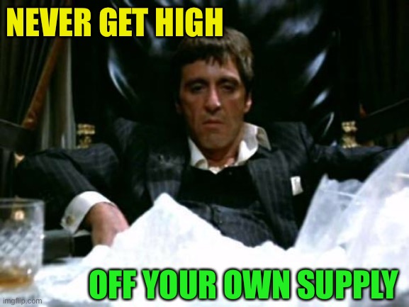 Scarface Cocaine | NEVER GET HIGH OFF YOUR OWN SUPPLY | image tagged in scarface cocaine | made w/ Imgflip meme maker