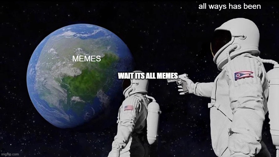 Always Has Been Meme | all ways has been; MEMES; WAIT ITS ALL MEMES | image tagged in memes,always has been | made w/ Imgflip meme maker