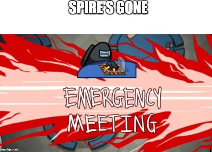 Emergency meeting | SPIRE'S GONE | image tagged in emergency meeting | made w/ Imgflip meme maker