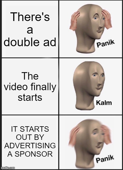 Panik Kalm Panik | There's a double ad; The video finally starts; IT STARTS OUT BY ADVERTISING A SPONSOR | image tagged in memes,panik kalm panik | made w/ Imgflip meme maker