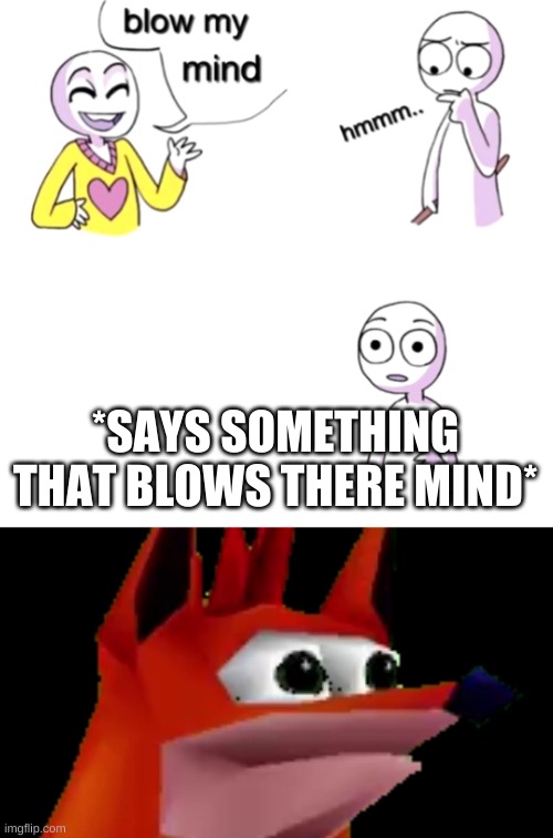 *SAYS SOMETHING THAT BLOWS THERE MIND* | image tagged in blow my mind | made w/ Imgflip meme maker