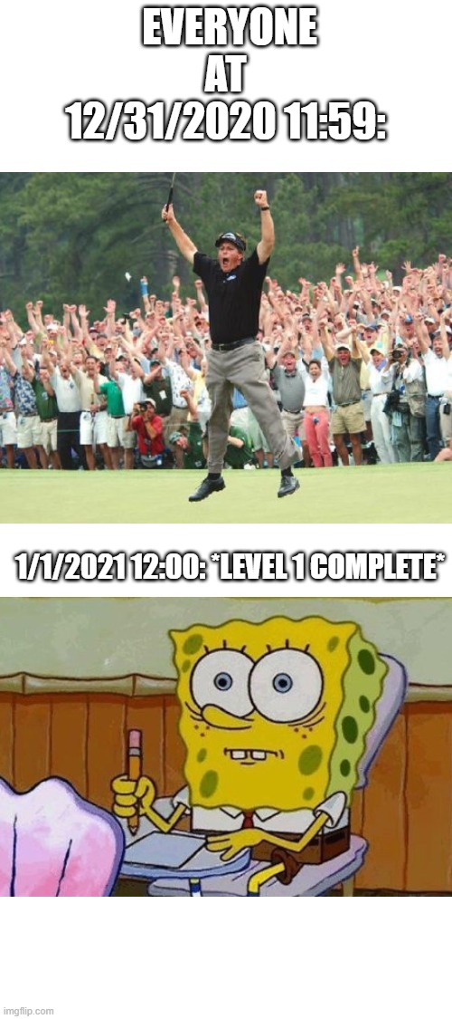 why | EVERYONE AT 12/31/2020 11:59:; 1/1/2021 12:00: *LEVEL 1 COMPLETE* | image tagged in blank white template,2020,memes,fun,spongebob,2021 | made w/ Imgflip meme maker