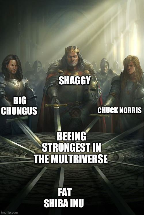 Knights of the Round Table | SHAGGY; BIG CHUNGUS; CHUCK NORRIS; BEEING STRONGEST IN THE MULTRIVERSE; FAT SHIBA INU | image tagged in knights of the round table | made w/ Imgflip meme maker