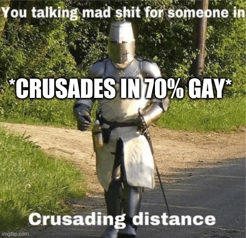 You talking mad shit for someone in crusading distance | *CRUSADES IN 70% GAY* | image tagged in you talking mad shit for someone in crusading distance | made w/ Imgflip meme maker