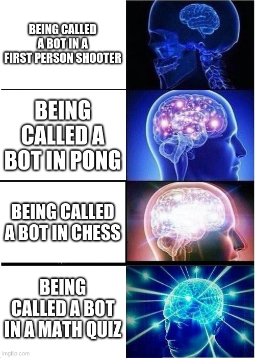 big brain time | BEING CALLED A BOT IN A FIRST PERSON SHOOTER; BEING CALLED A BOT IN PONG; BEING CALLED A BOT IN CHESS; BEING CALLED A BOT IN A MATH QUIZ | image tagged in memes,expanding brain | made w/ Imgflip meme maker