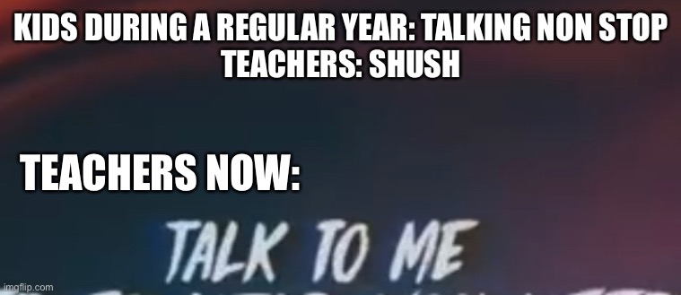 KIDS DURING A REGULAR YEAR: TALKING NON STOP
TEACHERS: SHUSH; TEACHERS NOW: | made w/ Imgflip meme maker