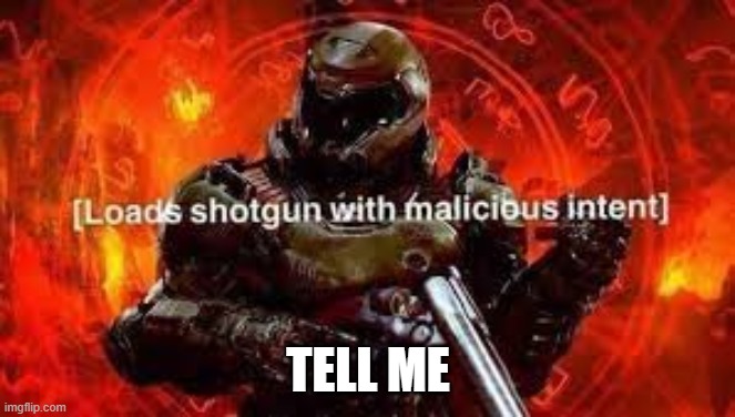 Doomguy shotgun | TELL ME | image tagged in doomguy shotgun | made w/ Imgflip meme maker