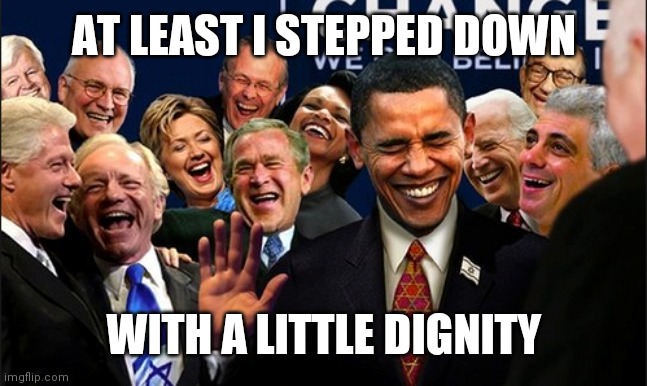 Politicians Laughing | AT LEAST I STEPPED DOWN; WITH A LITTLE DIGNITY | image tagged in politicians laughing | made w/ Imgflip meme maker