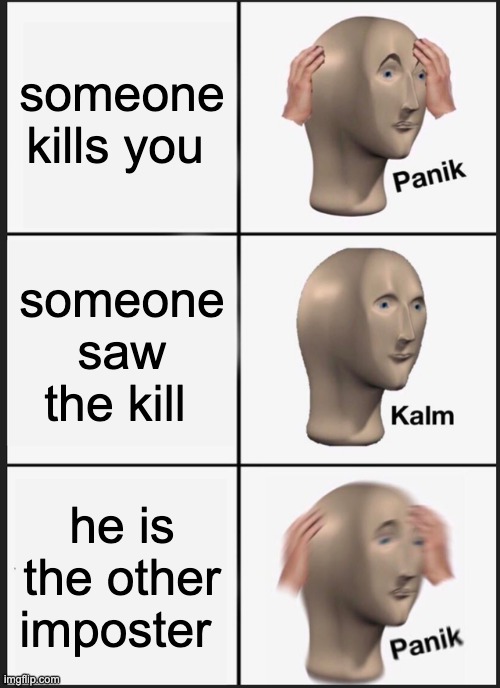 Among us pardoy | someone kills you; someone saw the kill; he is the other imposter | image tagged in memes,panik kalm panik | made w/ Imgflip meme maker