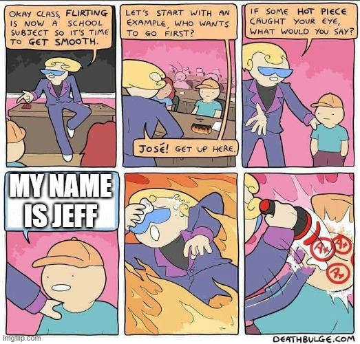 Flirting class | MY NAME IS JEFF | image tagged in flirting class | made w/ Imgflip meme maker