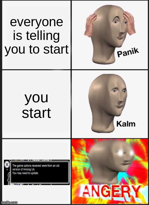 oof moment | everyone is telling you to start; you start | image tagged in memes,panik kalm panik,among us,surreal angery | made w/ Imgflip meme maker