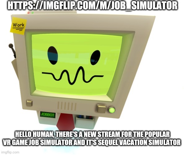 HTTPS://IMGFLIP.COM/M/JOB_SIMULATOR; HELLO HUMAN, THERE'S A NEW STREAM FOR THE POPULAR VR GAME JOB SIMULATOR AND IT'S SEQUEL VACATION SIMULATOR | image tagged in job simulator,job bot,jobbot | made w/ Imgflip meme maker