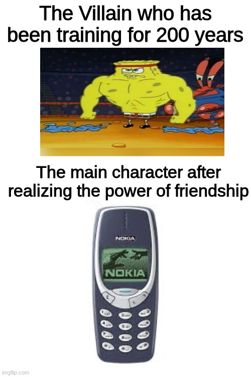 Isnt this true? | The Villain who has been training for 200 years; The main character after realizing the power of friendship | image tagged in blank white template | made w/ Imgflip meme maker