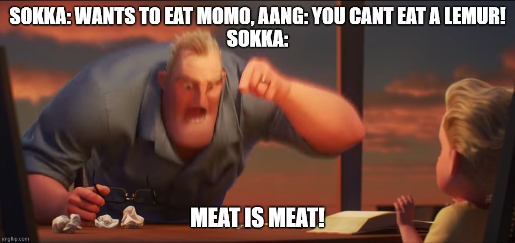 im hungry | SOKKA: WANTS TO EAT MOMO, AANG: YOU CANT EAT A LEMUR!
SOKKA:; MEAT IS MEAT! | image tagged in math is math | made w/ Imgflip meme maker