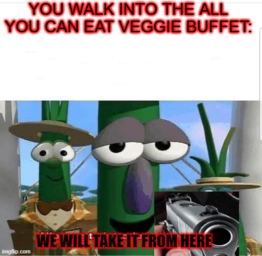 NOPE |  YOU WALK INTO THE ALL YOU CAN EAT VEGGIE BUFFET:; WE WILL TAKE IT FROM HERE | image tagged in allow us to introduce ourselves | made w/ Imgflip meme maker