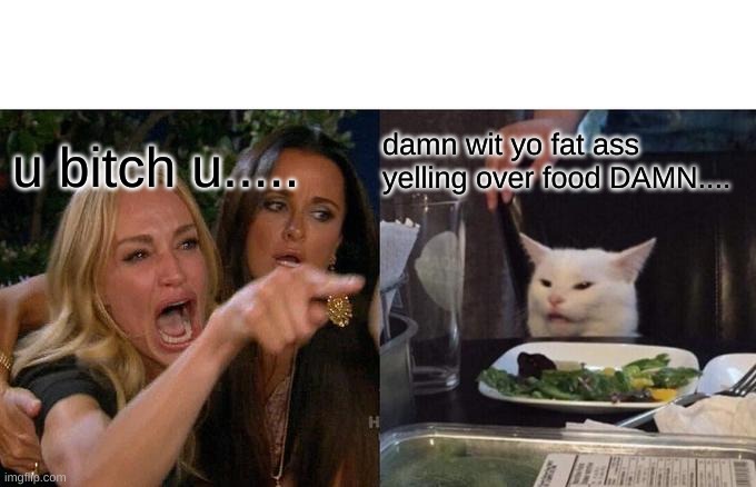 Woman Yelling At Cat | damn wit yo fat ass yelling over food DAMN.... u bitch u..... | image tagged in memes,woman yelling at cat | made w/ Imgflip meme maker