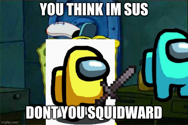 Don't You Squidward | YOU THINK IM SUS; DONT YOU SQUIDWARD | image tagged in memes,don't you squidward | made w/ Imgflip meme maker
