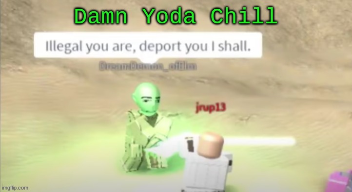 how did Yoda know?!?! |  Damn Yoda Chill | image tagged in deported,yoda | made w/ Imgflip meme maker