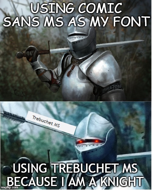 Knight with arrow in helmet | USING COMIC SANS MS AS MY FONT; USING TREBUCHET MS BECAUSE I AM A KNIGHT | image tagged in knight with arrow in helmet | made w/ Imgflip meme maker