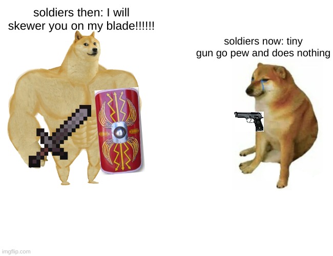 Buff Doge vs. Cheems | soldiers then: I will skewer you on my blade!!!!!! soldiers now: tiny gun go pew and does nothing | image tagged in memes,buff doge vs cheems | made w/ Imgflip meme maker