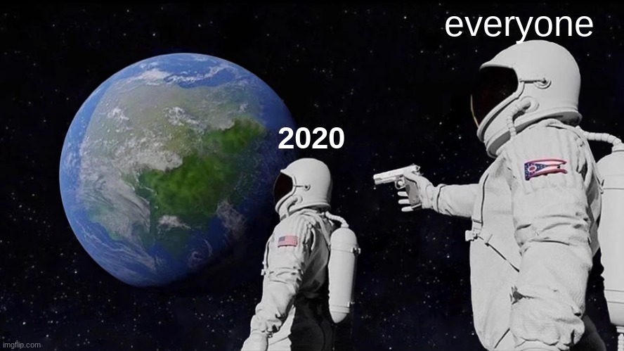 everyone in 2020 be like | everyone; 2020 | image tagged in memes,always has been | made w/ Imgflip meme maker
