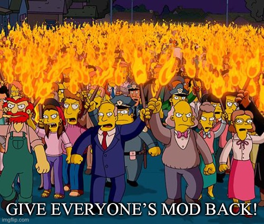 angry mob | GIVE EVERYONE’S MOD BACK! | image tagged in angry mob | made w/ Imgflip meme maker
