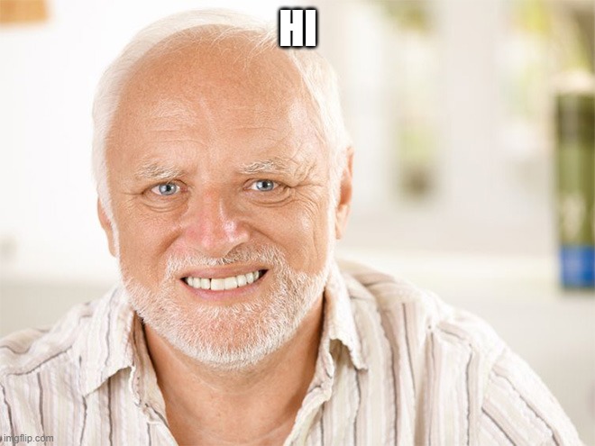 Awkward smiling old man | HI | image tagged in awkward smiling old man | made w/ Imgflip meme maker