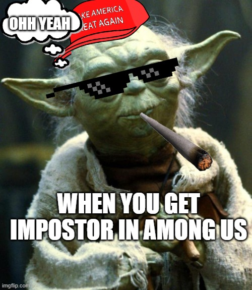 Star Wars Yoda | OHH YEAH; WHEN YOU GET IMPOSTOR IN AMONG US | image tagged in memes,star wars yoda | made w/ Imgflip meme maker