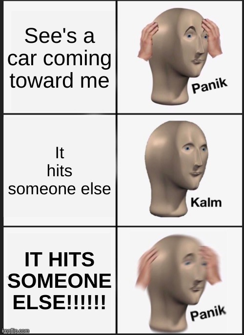 Panik Kalm Panik Meme | See's a car coming toward me; It hits someone else; IT HITS SOMEONE ELSE!!!!!! | image tagged in memes,panik kalm panik | made w/ Imgflip meme maker