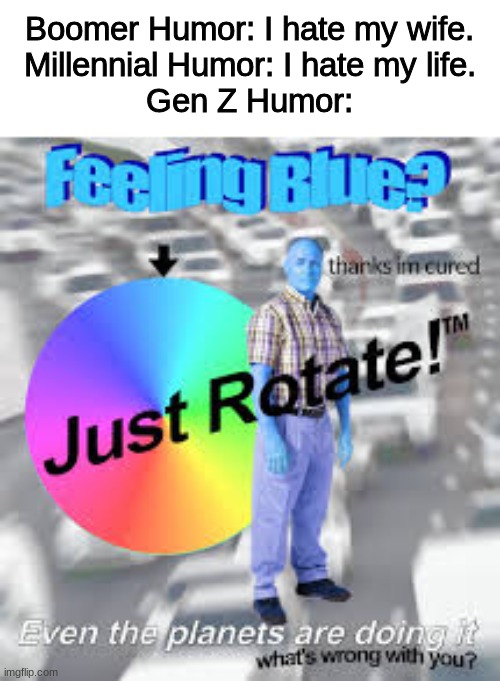 Rotate™ | Boomer Humor: I hate my wife.
Millennial Humor: I hate my life.
Gen Z Humor: | image tagged in gen z,surreal meme | made w/ Imgflip meme maker