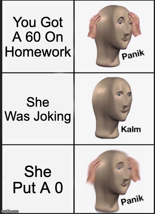 Panik Kalm Panik Meme | You Got A 60 On Homework; She Was Joking; She Put A 0 | image tagged in memes,panik kalm panik | made w/ Imgflip meme maker