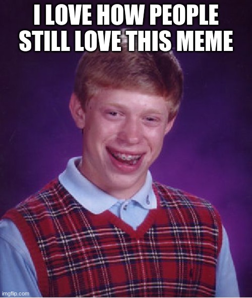 E | I LOVE HOW PEOPLE STILL LOVE THIS MEME | image tagged in memes,bad luck brian | made w/ Imgflip meme maker