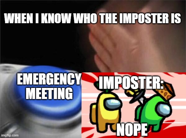 Blank Nut Button Meme | WHEN I KNOW WHO THE IMPOSTER IS; EMERGENCY MEETING; IMPOSTER:; NOPE | image tagged in memes,blank nut button | made w/ Imgflip meme maker