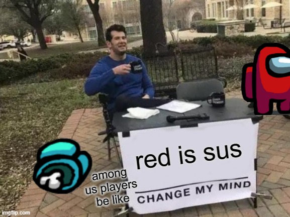 Change My Mind Meme | red is sus; among us players be like | image tagged in memes,change my mind | made w/ Imgflip meme maker