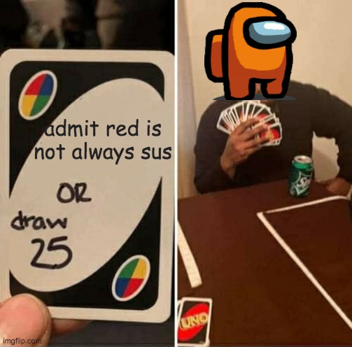 Red is NOT sus | admit red is not always sus | image tagged in memes,uno draw 25 cards | made w/ Imgflip meme maker