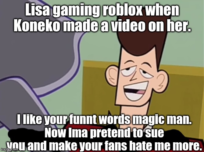 #BanLisa (Part 8) | Lisa gaming roblox when Koneko made a video on her. I like your funnt words magic man.
Now Ima pretend to sue you and make your fans hate me more. | image tagged in i like your funny words magic man | made w/ Imgflip meme maker