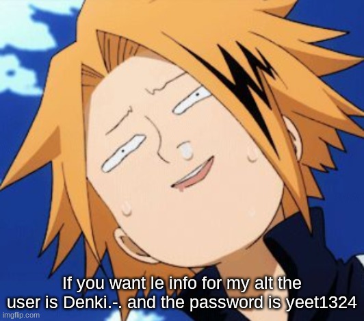 dumb Denki | If you want le info for my alt the user is Denki.-. and the password is yeet1324 | image tagged in dumb denki | made w/ Imgflip meme maker