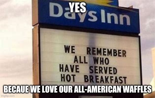 YES; BECAUE WE LOVE OUR ALL-AMERICAN WAFFLES | made w/ Imgflip meme maker