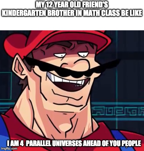 not joking | MY 12 YEAR OLD FRIEND'S KINDERGARTEN BROTHER IN MATH CLASS BE LIKE; I AM 4  PARALLEL UNIVERSES AHEAD OF YOU PEOPLE | image tagged in i am 4 parallel universes ahead of you,meme,math,facts | made w/ Imgflip meme maker