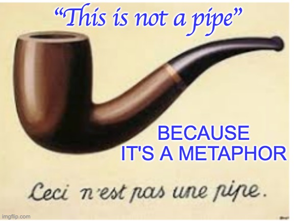  "This is not a pipe"; BECAUSE IT'S A METAPHOR | image tagged in art,surrealism,magritte | made w/ Imgflip meme maker