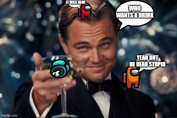Leonardo Dicaprio Cheers | IT WAS BLUE; WHO WANTS A DRINK; YEAH BUT HE DEAD STUPID | image tagged in memes,leonardo dicaprio cheers | made w/ Imgflip meme maker
