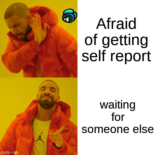 Drake Hotline Bling | Afraid of getting self report; waiting for someone else | image tagged in memes,drake hotline bling | made w/ Imgflip meme maker