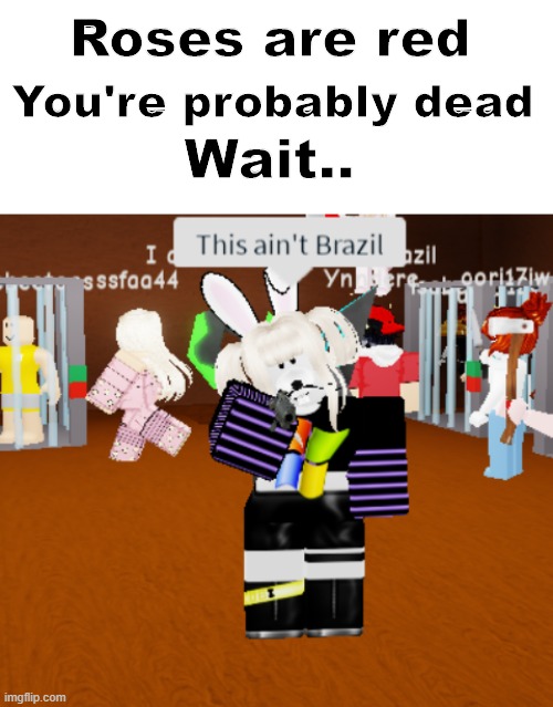 Eyy | You're probably dead; Roses are red; Wait.. | image tagged in roses are red,brazil,roblox meme | made w/ Imgflip meme maker