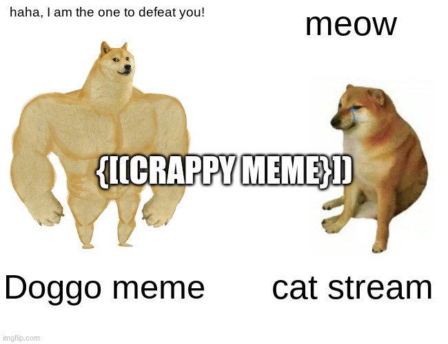 j u s t a n o t h e r c r a p p y m e m e | haha, I am the one to defeat you! meow; {[(CRAPPY MEME}]); Doggo meme; cat stream | image tagged in memes,buff doge vs cheems | made w/ Imgflip meme maker