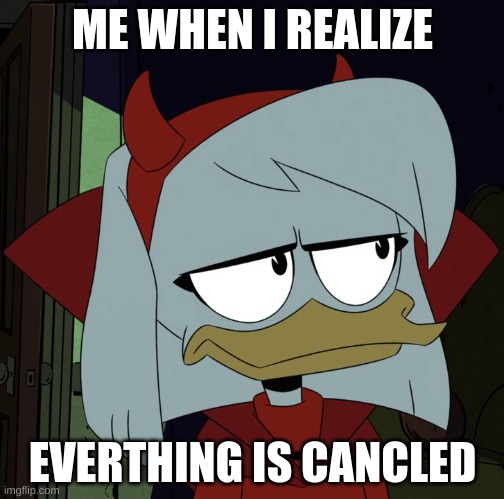 Ducktales Disappointed Della | ME WHEN I REALIZE; EVERTHING IS CANCLED | image tagged in ducktales disappointed della | made w/ Imgflip meme maker