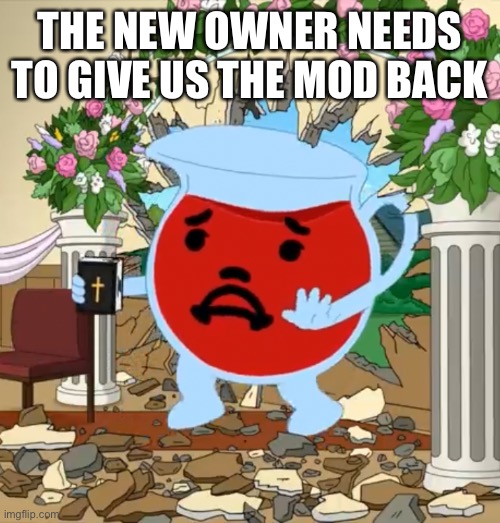 Kool Aid Guy with Bible | THE NEW OWNER NEEDS TO GIVE US THE MOD BACK | image tagged in kool aid guy with bible | made w/ Imgflip meme maker