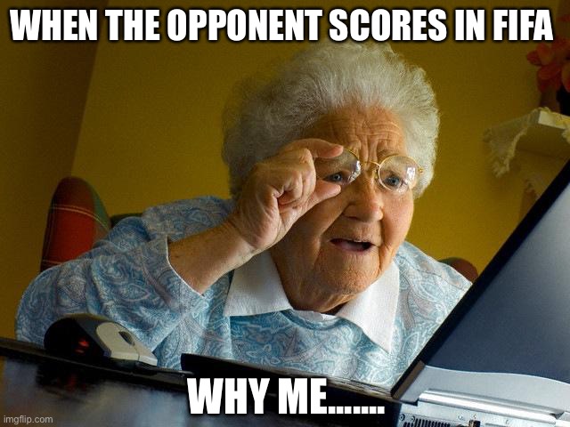 Grandma Finds The Internet Meme | WHEN THE OPPONENT SCORES IN FIFA; WHY ME....... | image tagged in memes,grandma finds the internet | made w/ Imgflip meme maker