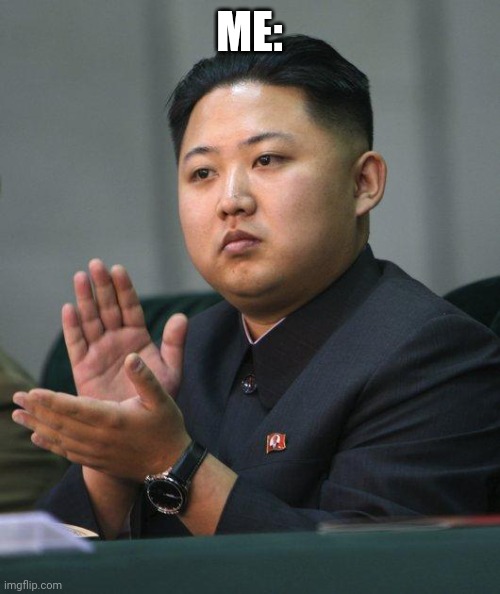 Kim Jong Un | ME: | image tagged in kim jong un | made w/ Imgflip meme maker